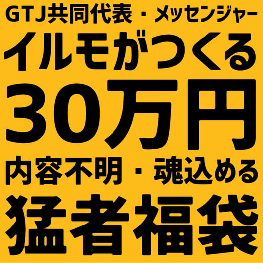 GTJ共同代表・メッセンジャーのイルモがつくる【30万円猛者福袋】内容不明・魂込めます👽